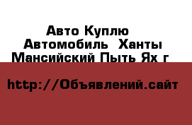 Авто Куплю - Автомобиль. Ханты-Мансийский,Пыть-Ях г.